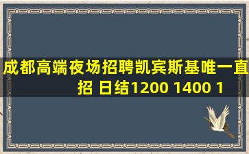 成都高端夜场招聘凯宾斯基唯一直招 日结1200 1400 1500无费用